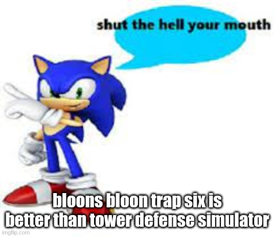 Shut the hell your mouth | bloons bloon trap six is better than tower defense simulator | image tagged in shut the hell your mouth | made w/ Imgflip meme maker