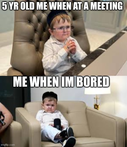 lol | 5 YR OLD ME WHEN AT A MEETING; ME WHEN IM BORED | image tagged in funny | made w/ Imgflip meme maker