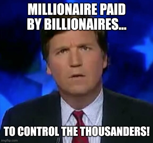 Tucker Tucker | MILLIONAIRE PAID BY BILLIONAIRES... TO CONTROL THE THOUSANDERS! | image tagged in tucker carlson,conservative,republican,democrat,liberal,maga | made w/ Imgflip meme maker