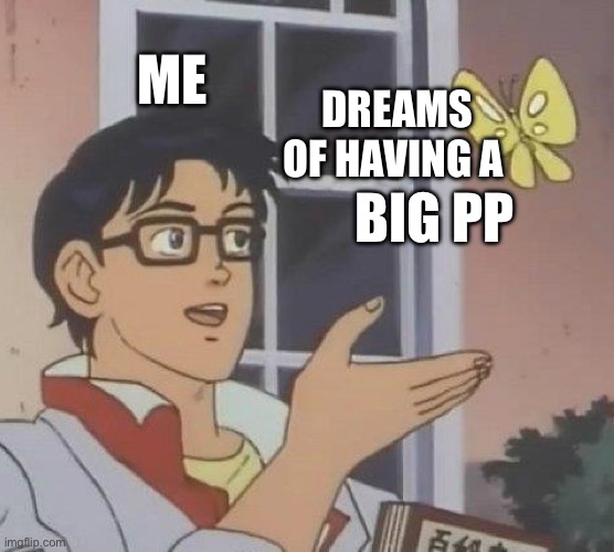 Is This A Pigeon | ME; DREAMS OF HAVING A; BIG PP | image tagged in memes,is this a pigeon | made w/ Imgflip meme maker