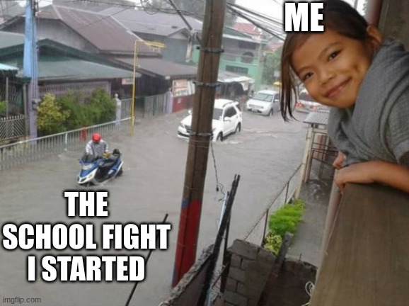 School fight | ME; THE SCHOOL FIGHT I STARTED | image tagged in flood girl,memes,funny,school fight | made w/ Imgflip meme maker