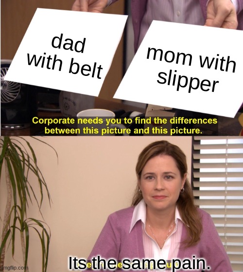 They're The Same Picture Meme | dad with belt; mom with slipper; Its the same pain. | image tagged in memes,they're the same picture | made w/ Imgflip meme maker