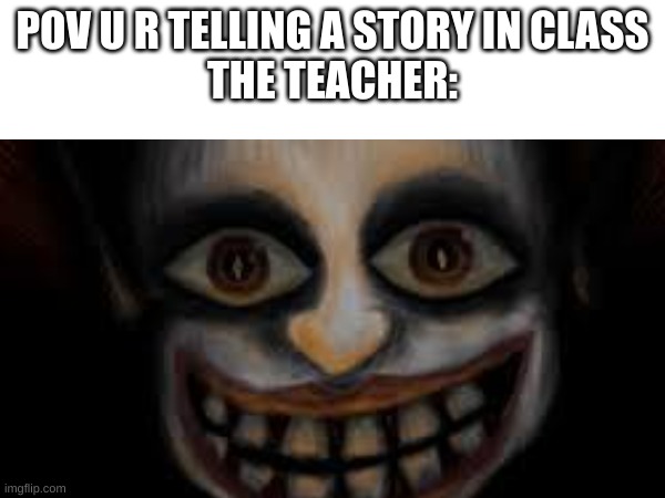 class | POV U R TELLING A STORY IN CLASS
THE TEACHER: | image tagged in school | made w/ Imgflip meme maker