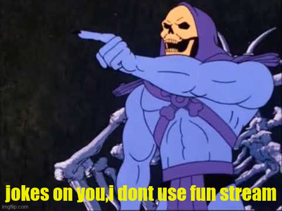 Skeletor | jokes on you,i dont use fun stream | image tagged in skeletor | made w/ Imgflip meme maker