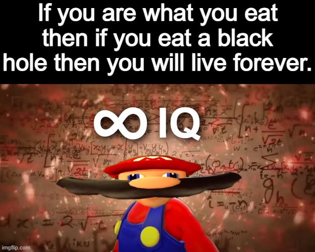 Infinite IQ Mario | If you are what you eat then if you eat a black hole then you will live forever. | image tagged in infinite iq mario | made w/ Imgflip meme maker