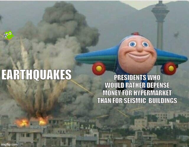 Only legends can find the duolingo owl |  PRESIDENTS WHO WOULD RATHER DEPENSE MONEY FOR HYPERMARKET THAN FOR SEISMIC  BUILDINGS; EARTHQUAKES | image tagged in jay jay the plane,earthquake | made w/ Imgflip meme maker