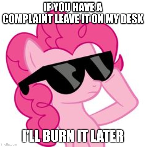 Pinkie Pie Sunglasses | IF YOU HAVE A COMPLAINT LEAVE IT ON MY DESK I'LL BURN IT LATER | image tagged in pinkie pie sunglasses | made w/ Imgflip meme maker