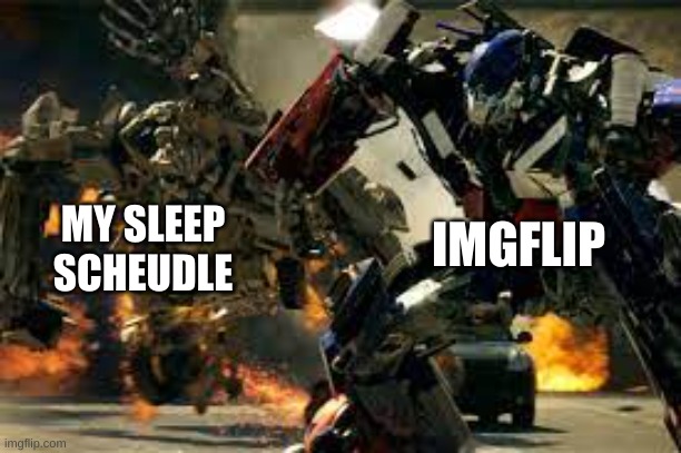 msmg, to be exact | IMGFLIP; MY SLEEP SCHEUDLE | image tagged in optimus vs bonecrusher,imgflip | made w/ Imgflip meme maker