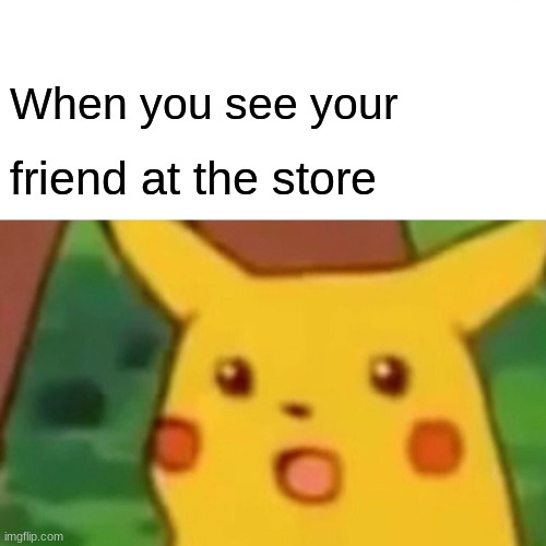 YEllow | When you see your; friend at the store | image tagged in memes,surprised pikachu | made w/ Imgflip meme maker