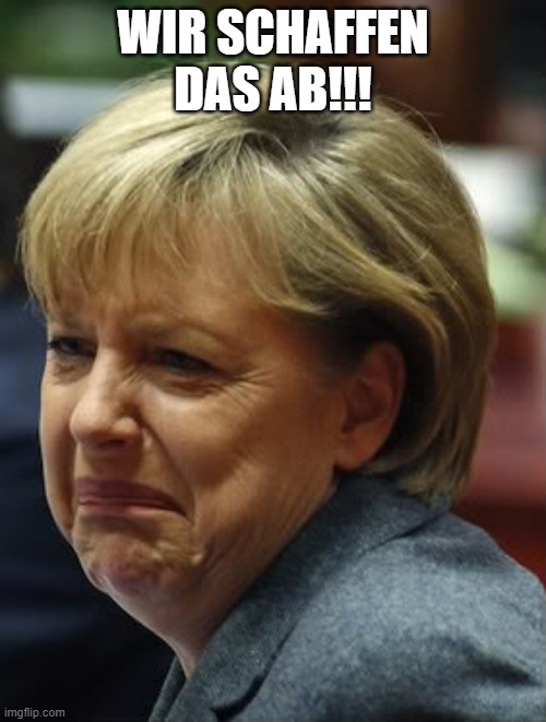 *We're getting rid of this | WIR SCHAFFEN DAS AB!!! | image tagged in merkel crying | made w/ Imgflip meme maker