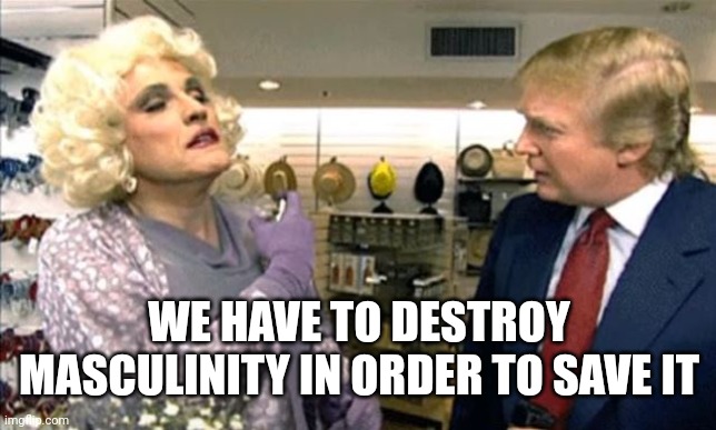 Rudy Giuliani in Drag with Donald Trump | WE HAVE TO DESTROY MASCULINITY IN ORDER TO SAVE IT | image tagged in rudy giuliani in drag with donald trump | made w/ Imgflip meme maker