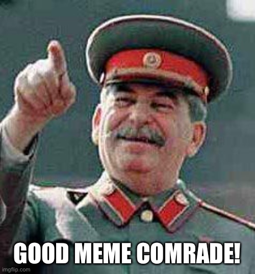Stalin says | GOOD MEME COMRADE! | image tagged in stalin says | made w/ Imgflip meme maker