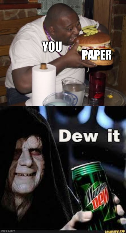 YOU PAPER | image tagged in fat guy eating burger,dew it | made w/ Imgflip meme maker