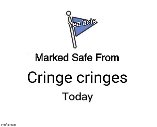 Marked Safe From | Yea bois; Cringe cringes | image tagged in memes,marked safe from | made w/ Imgflip meme maker