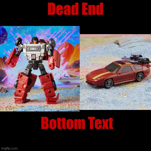Dead End; Bottom Text | image tagged in transformers g1 | made w/ Imgflip meme maker