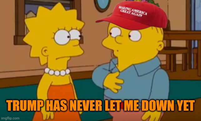 RALPH WIGGUM MAGA HAT WITH LISA | TRUMP HAS NEVER LET ME DOWN YET | image tagged in ralph wiggum maga hat with lisa | made w/ Imgflip meme maker