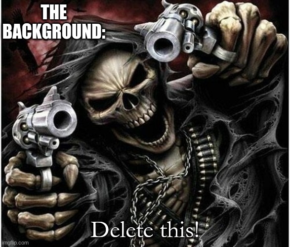 Badass Skeleton | THE BACKGROUND: Delete this! | image tagged in badass skeleton | made w/ Imgflip meme maker