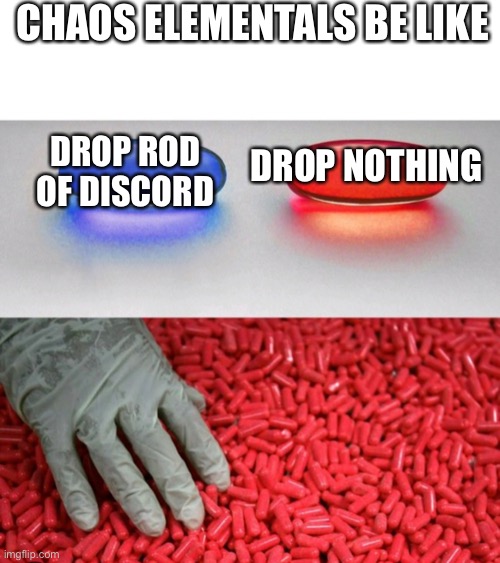 CHAOS ELEMENTALS BE LIKE; DROP NOTHING; DROP ROD OF DISCORD | made w/ Imgflip meme maker