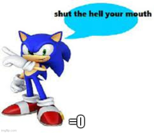 Shut the hell your mouth | =0 | image tagged in shut the hell your mouth | made w/ Imgflip meme maker