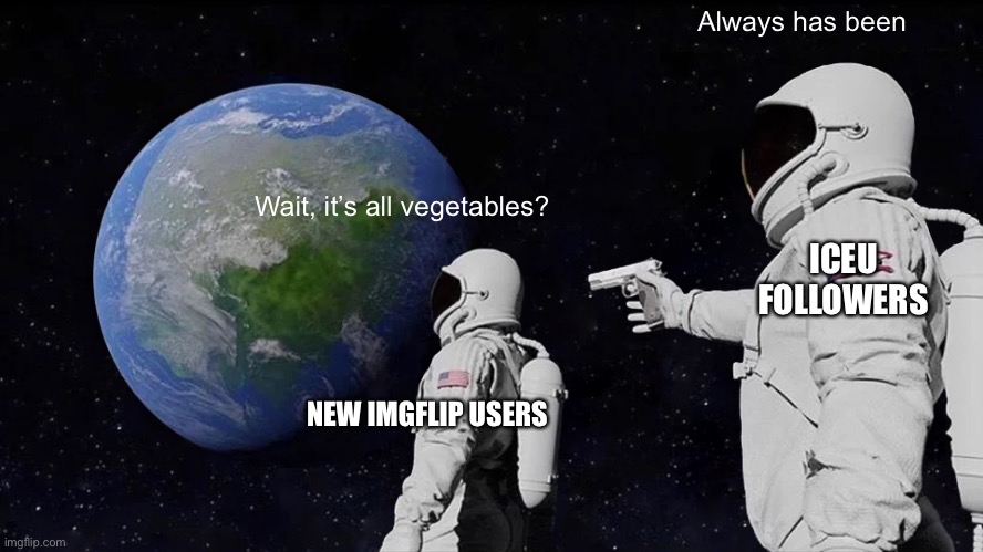 Lettuce meme origins | Always has been; Wait, it’s all vegetables? ICEU FOLLOWERS; NEW IMGFLIP USERS | image tagged in memes,always has been,lettuce,iceu,funny,funny memes | made w/ Imgflip meme maker
