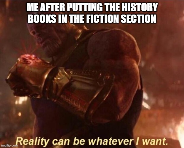 They called me a Madman | ME AFTER PUTTING THE HISTORY BOOKS IN THE FICTION SECTION | image tagged in thanos reality can be whatever i want,funny memes,funny,memes,dank memes,thanos | made w/ Imgflip meme maker
