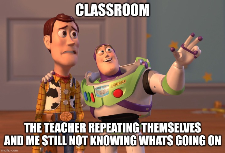 Fax | CLASSROOM; THE TEACHER REPEATING THEMSELVES AND ME STILL NOT KNOWING WHATS GOING ON | image tagged in memes,x x everywhere | made w/ Imgflip meme maker