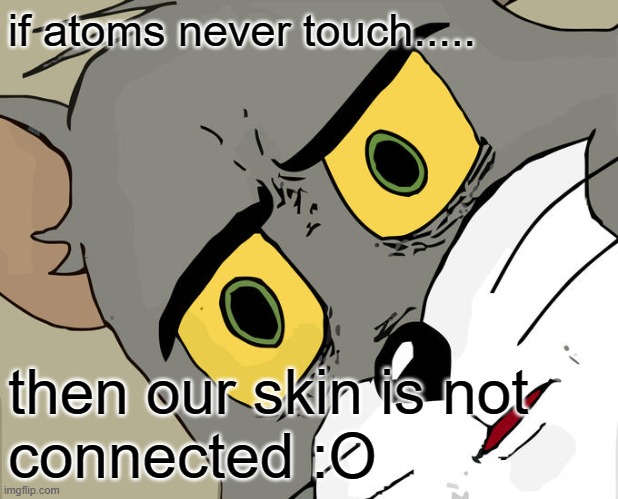 Unsettled Tom | if atoms never touch..... then our skin is not connected :O | image tagged in memes,unsettled tom | made w/ Imgflip meme maker