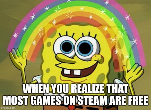 BOBBMEMES3 | WHEN YOU REALIZE THAT MOST GAMES ON STEAM ARE FREE | image tagged in memes,imagination spongebob | made w/ Imgflip meme maker
