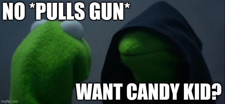 Evil Kermit | NO *PULLS GUN*; WANT CANDY KID? | image tagged in memes,evil kermit | made w/ Imgflip meme maker