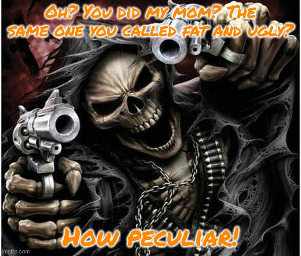 sounds like a skill issue ngl. | Oh? You did my mom? The same one you called fat and ugly? How peculiar! | image tagged in badass skeleton | made w/ Imgflip meme maker