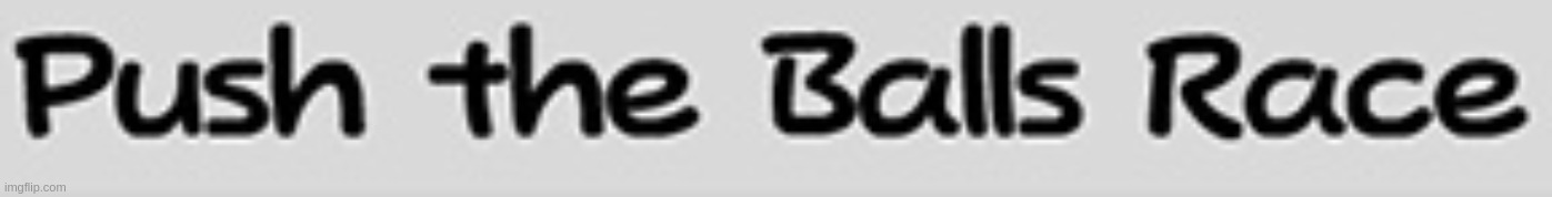 Push the balls race | PUSH THE BALLS RACE | made w/ Imgflip meme maker