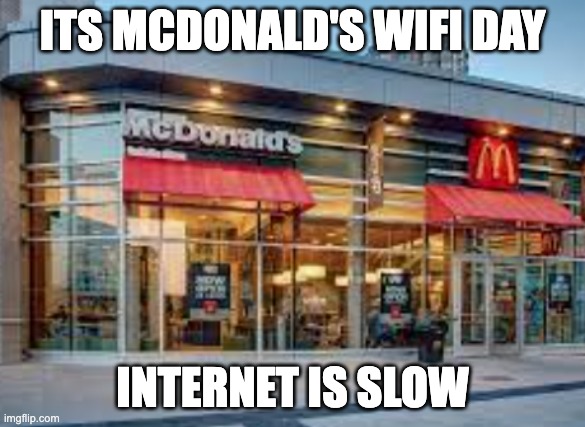 McDonald wifi day | ITS MCDONALD'S WIFI DAY; INTERNET IS SLOW | image tagged in mcdonalds,wifi | made w/ Imgflip meme maker