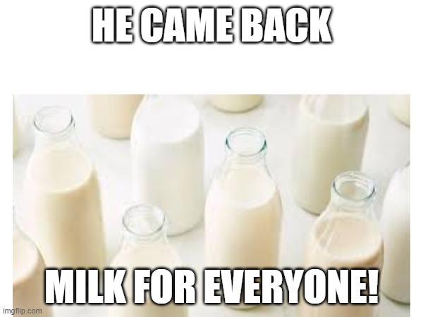 dad finally came back with the milk! |  HE CAME BACK; MILK FOR EVERYONE! | image tagged in milk carton | made w/ Imgflip meme maker