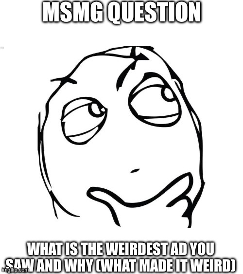 Just curious | MSMG QUESTION; WHAT IS THE WEIRDEST AD YOU SAW AND WHY (WHAT MADE IT WEIRD) | image tagged in memes,question rage face | made w/ Imgflip meme maker