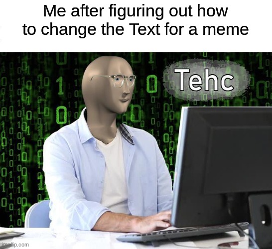 smort | Me after figuring out how to change the Text for a meme | image tagged in tehc,memes,text | made w/ Imgflip meme maker