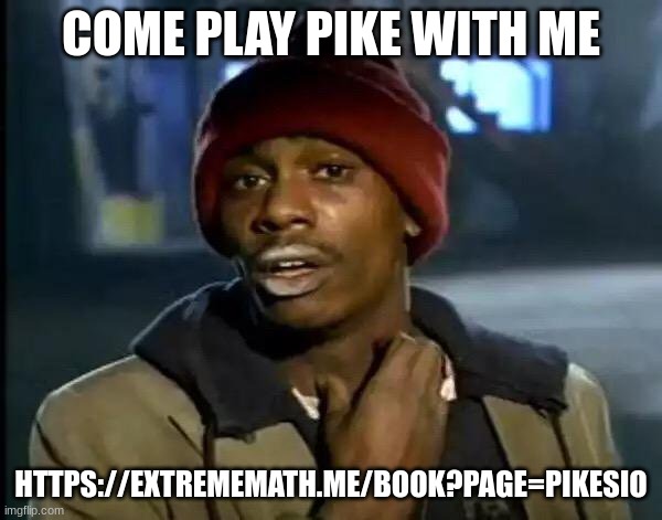 Y'all Got Any More Of That | COME PLAY PIKE WITH ME; HTTPS://EXTREMEMATH.ME/BOOK?PAGE=PIKESIO | image tagged in memes,y'all got any more of that | made w/ Imgflip meme maker