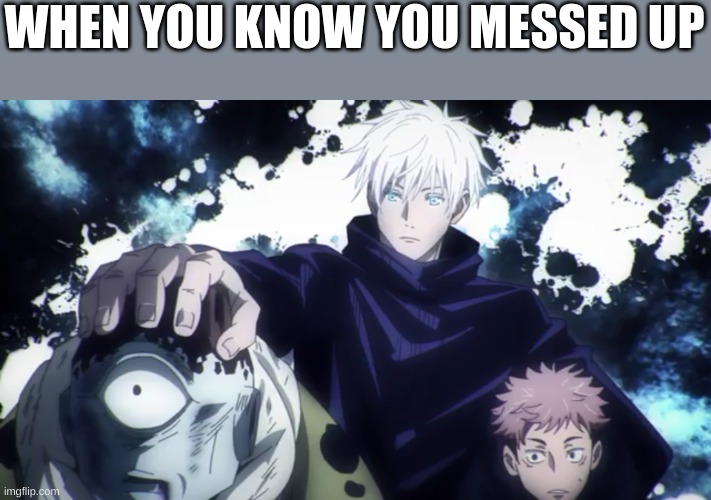 Jujutsu kaisen | WHEN YOU KNOW YOU MESSED UP | image tagged in jujutsu kaisen | made w/ Imgflip meme maker