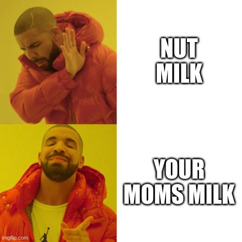 milk | NUT MILK; YOUR MOMS MILK | image tagged in drake blank,fun,funny,milk,nuts,moms | made w/ Imgflip meme maker