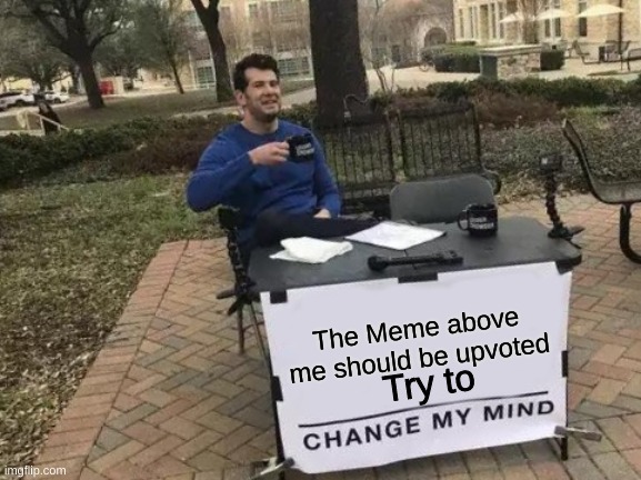 Try and do it | The Meme above me should be upvoted; Try to | image tagged in memes,change my mind | made w/ Imgflip meme maker