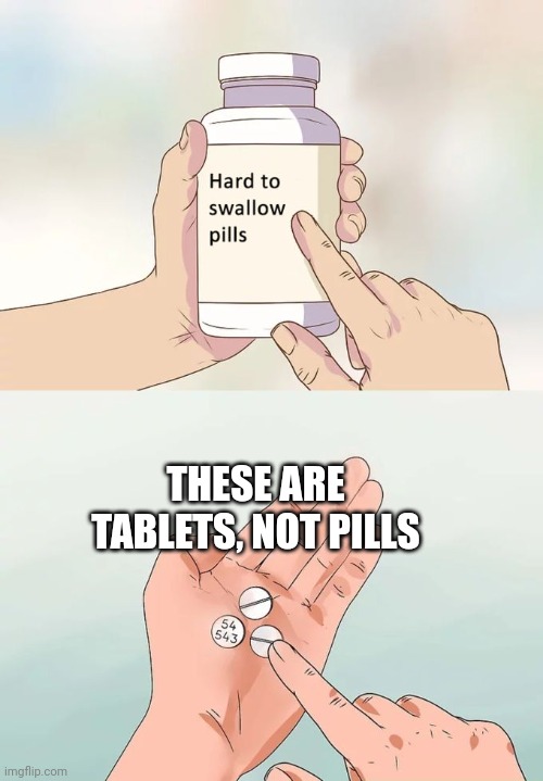 I legit just noticed | THESE ARE TABLETS, NOT PILLS | image tagged in memes,hard to swallow pills | made w/ Imgflip meme maker