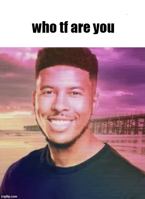 who are you | image tagged in who are you | made w/ Imgflip meme maker