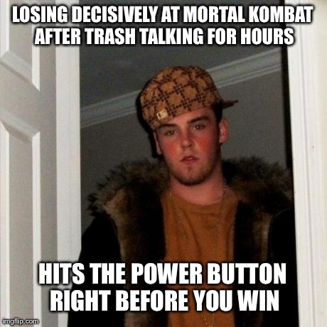 Scumbag Steve Meme | LOSING DECISIVELY AT MORTAL KOMBAT AFTER TRASH TALKING FOR HOURS HITS THE POWER BUTTON RIGHT BEFORE YOU WIN | image tagged in memes,scumbag steve | made w/ Imgflip meme maker