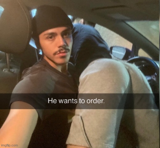 He Wants To Order | image tagged in he wants to order | made w/ Imgflip meme maker