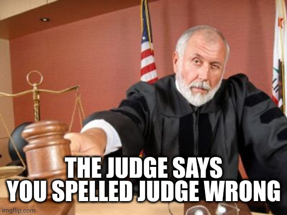 Judge | THE JUDGE SAYS YOU SPELLED JUDGE WRONG | image tagged in judge | made w/ Imgflip meme maker