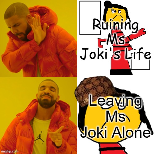 yea | Ruining Ms Joki's Life; Leaving Ms Joki Alone | image tagged in memes,drake hotline bling | made w/ Imgflip meme maker