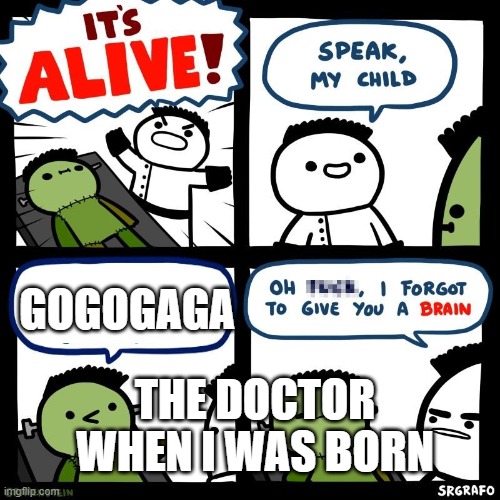 It's alive | GOGOGAGA; THE DOCTOR WHEN I WAS BORN | image tagged in it's alive | made w/ Imgflip meme maker