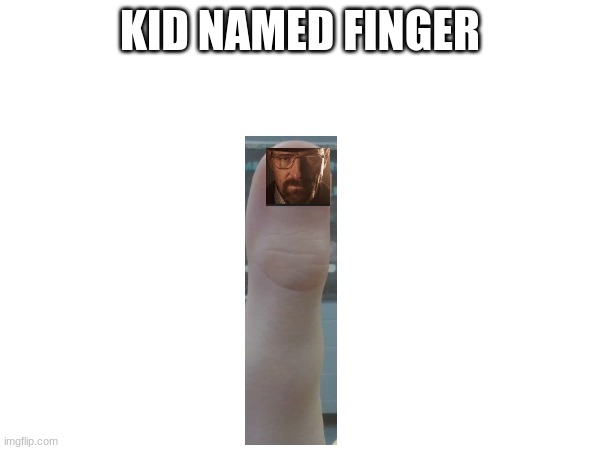 kid named finger | KID NAMED FINGER | image tagged in breaking bad | made w/ Imgflip meme maker
