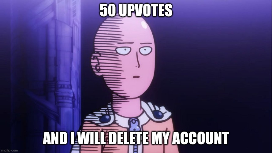 my first upvote beg :0 | 50 UPVOTES; AND I WILL DELETE MY ACCOUNT | image tagged in saitama ok | made w/ Imgflip meme maker