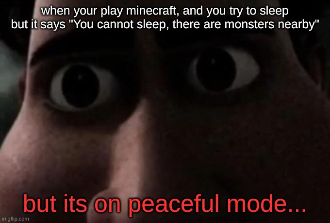 spooky minecraft moment | when your play minecraft, and you try to sleep but it says "You cannot sleep, there are monsters nearby"; but its on peaceful mode... | image tagged in titan stare,minecraft,scary | made w/ Imgflip meme maker