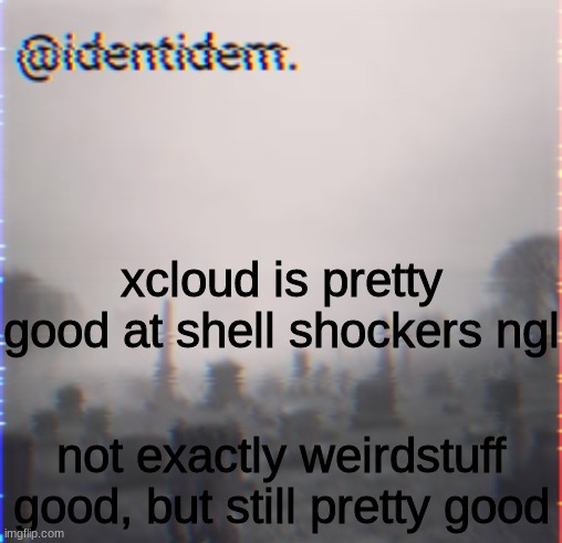 gffd | xcloud is pretty good at shell shockers ngl; not exactly weirdstuff good, but still pretty good | made w/ Imgflip meme maker